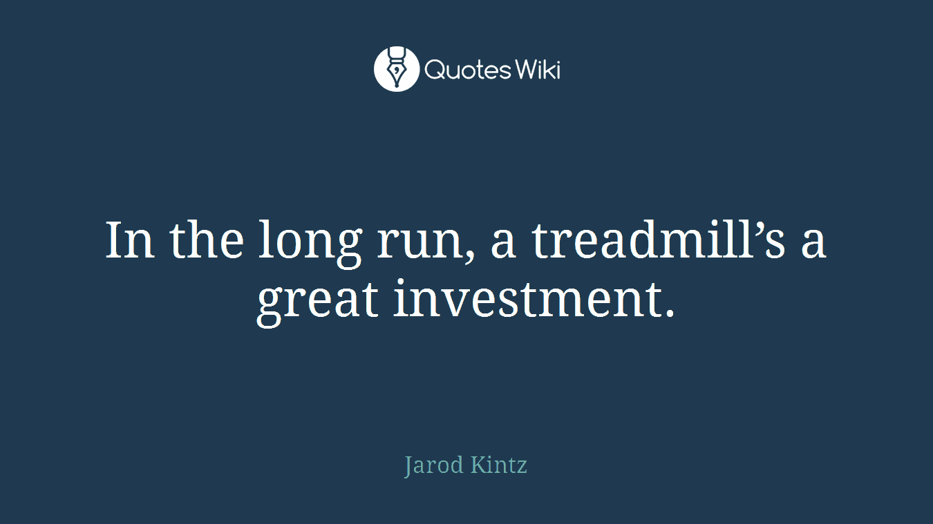 In the long run, a treadmill’s a great investment.
