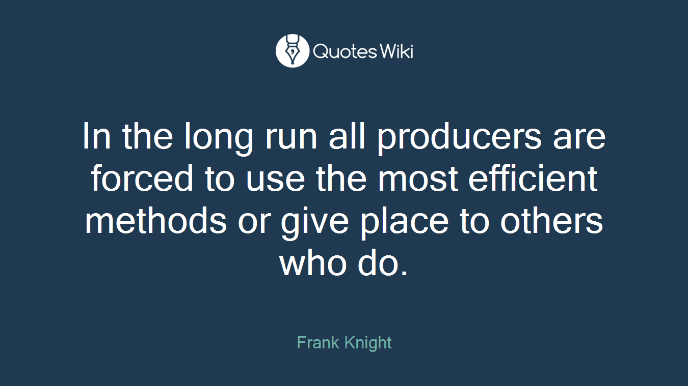 In the long run all producers are forced to use the most efficient methods or give place to others who do.