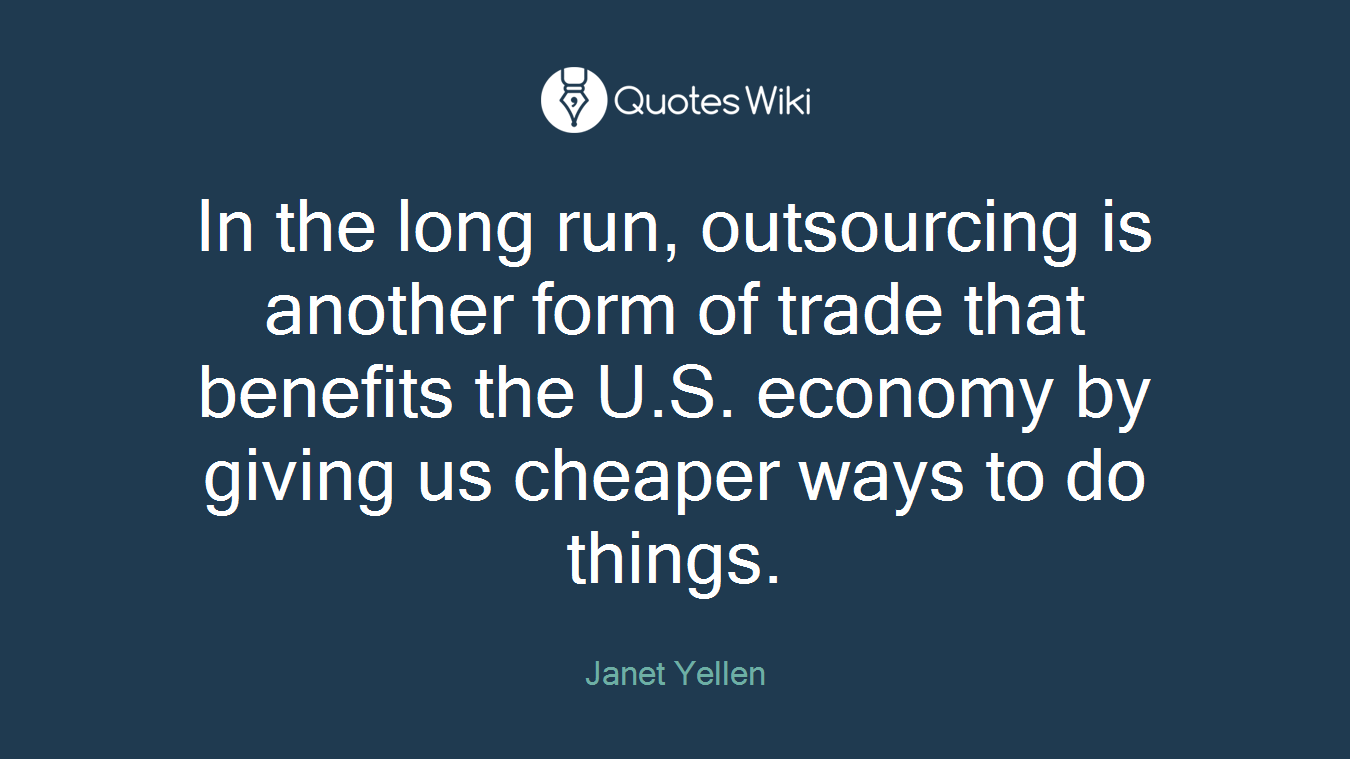 In the long run, outsourcing is another form of trade that benefits the U.S. economy by giving us cheaper ways to do things.