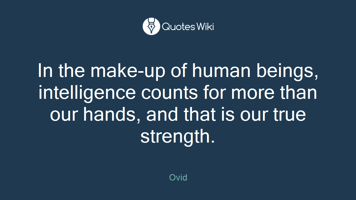 In the make-up of human beings, intelligence counts for more than our hands, and that is our true strength.