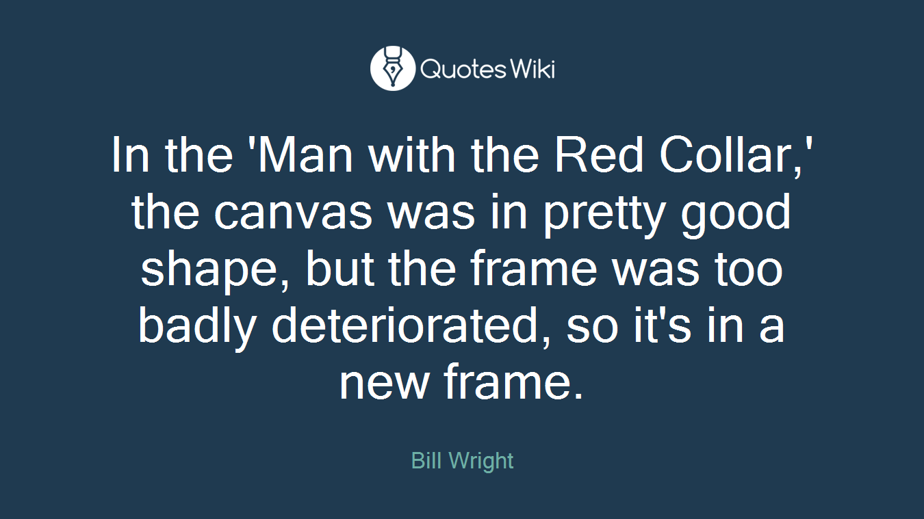 In the 'Man with the Red Collar,' the canvas was in pretty good shape, but the frame was too badly deteriorated, so it's in a new frame.