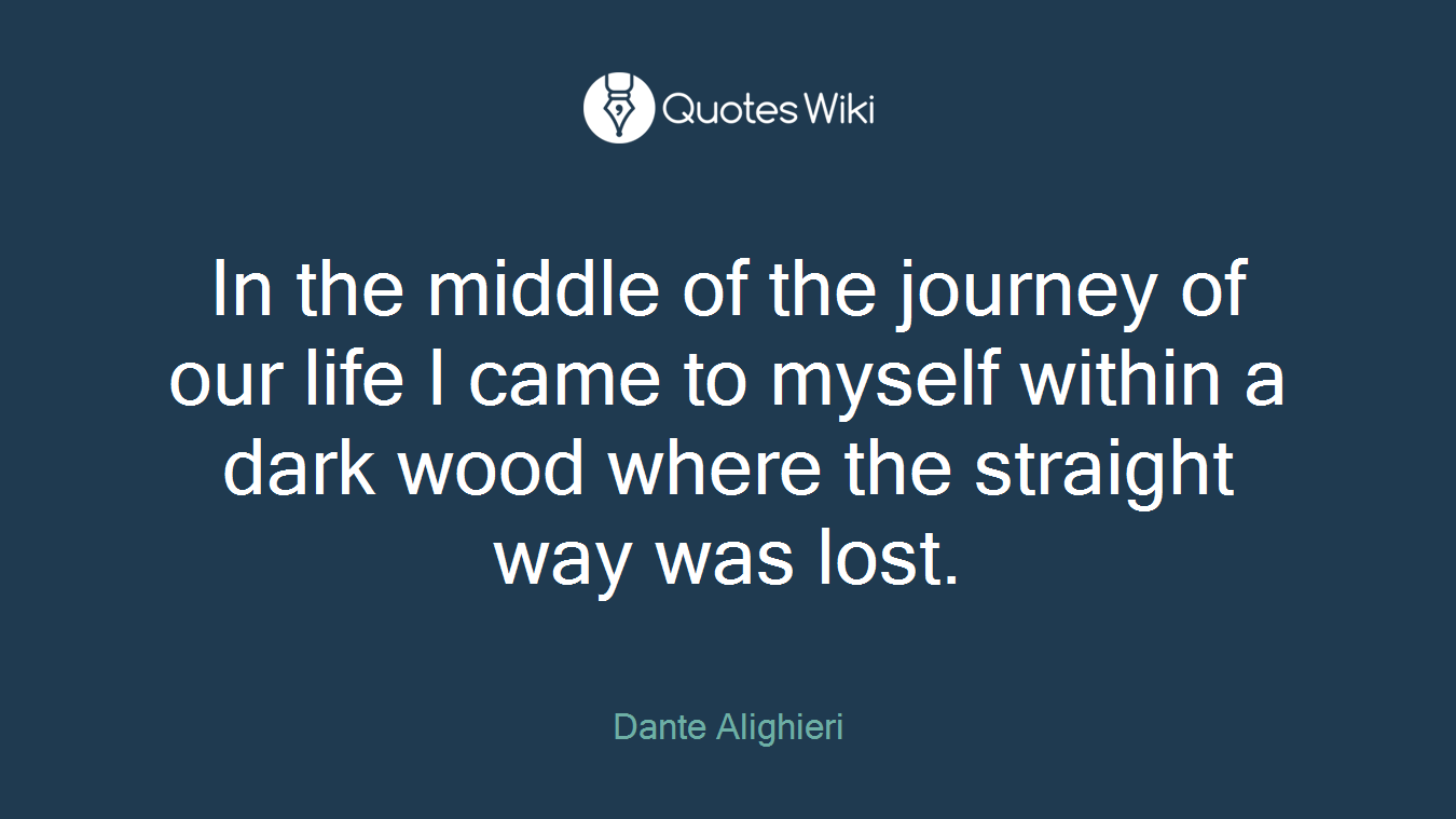 In the middle of the journey of our life I came to myself within a dark wood where the straight way was lost.