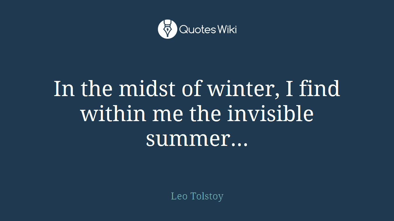 In the midst of winter, I find within me the invisible summer...