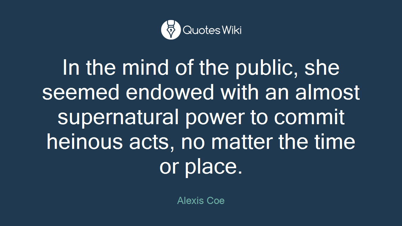 In the mind of the public, she seemed endowed with an almost supernatural power to commit heinous acts, no matter the time or place.
