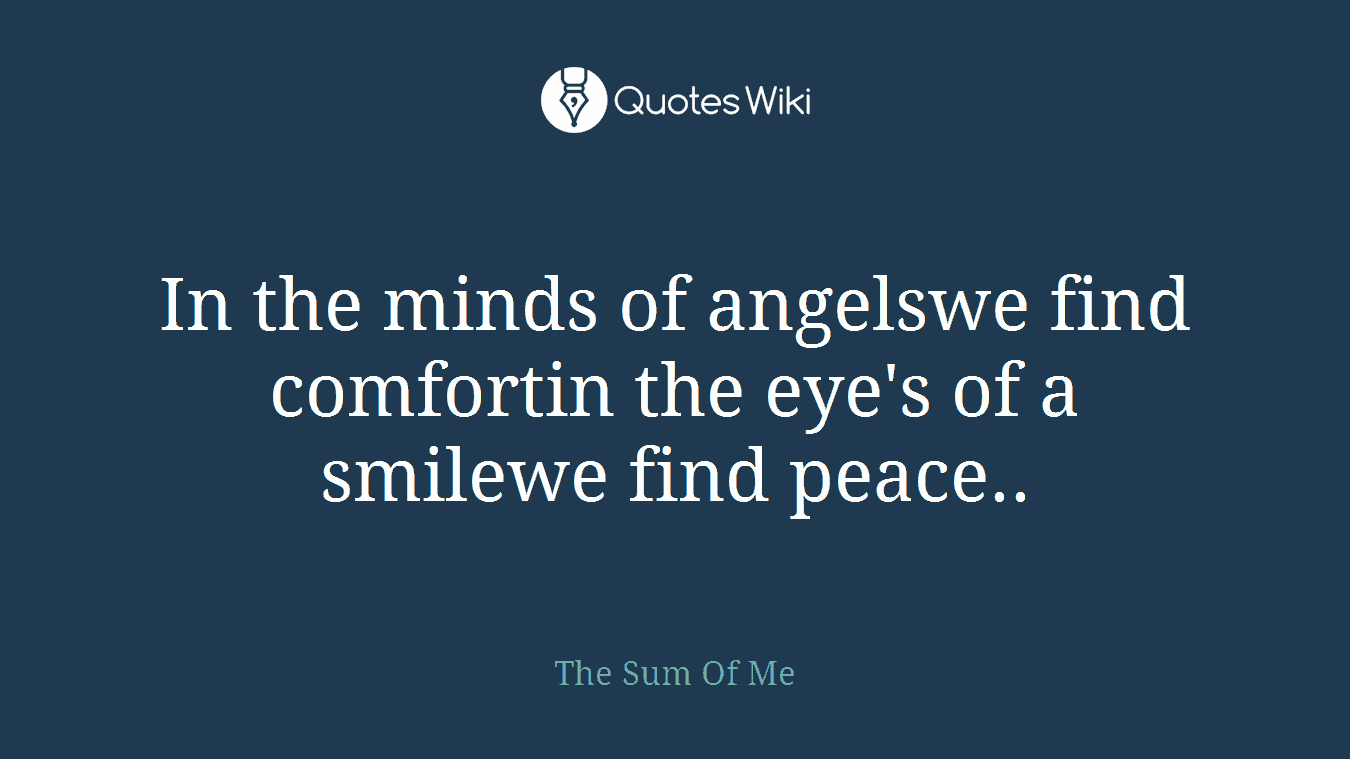 In the minds of angelswe find comfortin the eye's of a smilewe find peace..