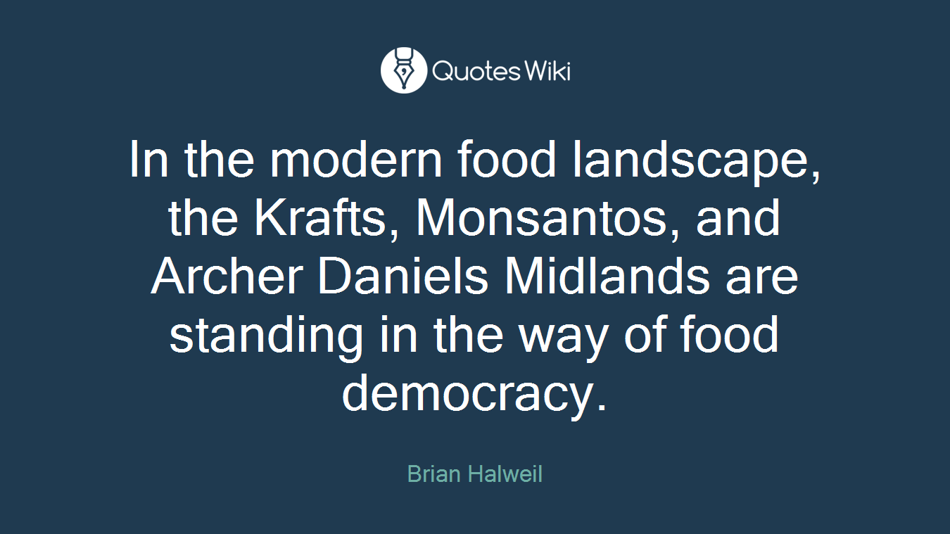 In the modern food landscape, the Krafts, Monsantos, and Archer Daniels Midlands are standing in the way of food democracy.