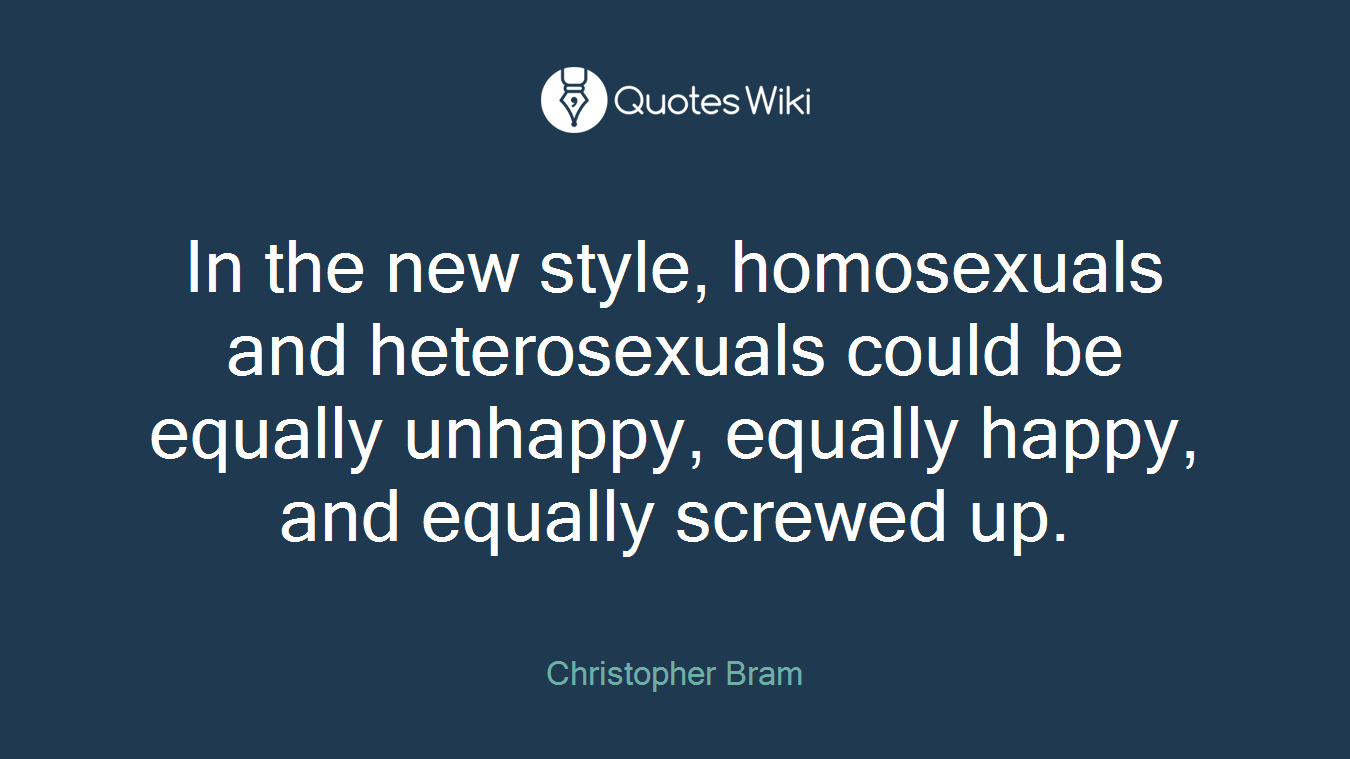 In the new style, homosexuals and heterosexuals could be equally unhappy, equally happy, and equally screwed up.
