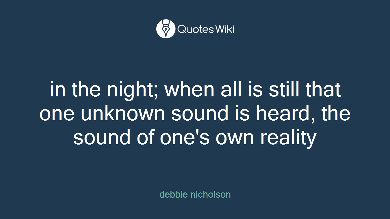 in the night; when all is still that one unknown sound is heard, the sound of one's own reality