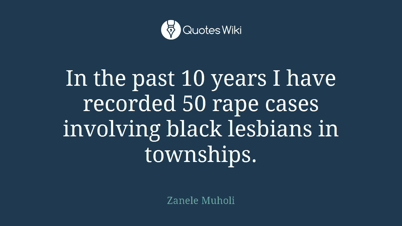 In the past 10 years I have recorded 50 rape cases involving black lesbians in townships.