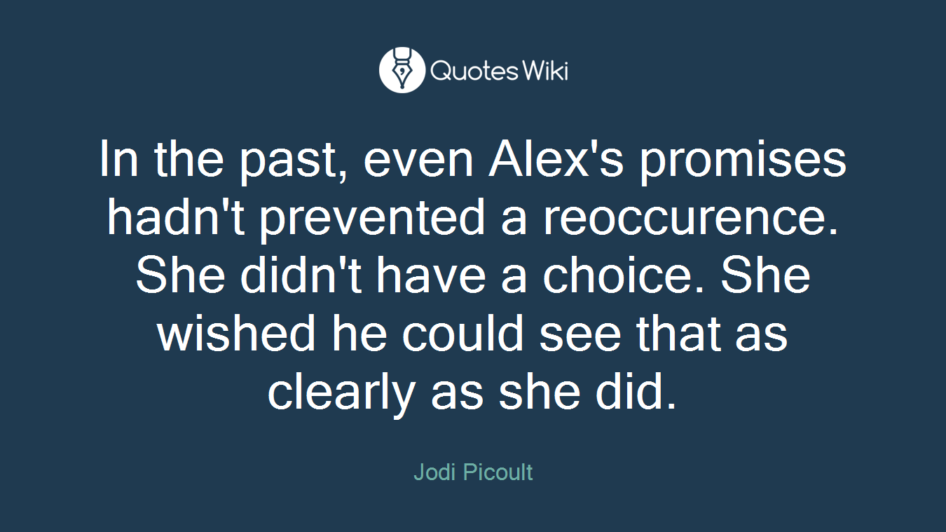 In the past, even Alex's promises hadn't prevented a reoccurence. She didn't have a choice. She wished he could see that as clearly as she did.