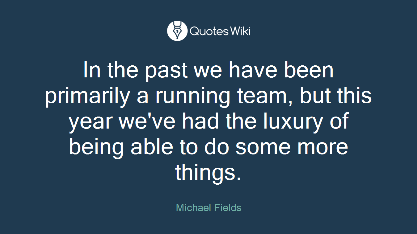 In the past we have been primarily a running team, but this year we've had the luxury of being able to do some more things.
