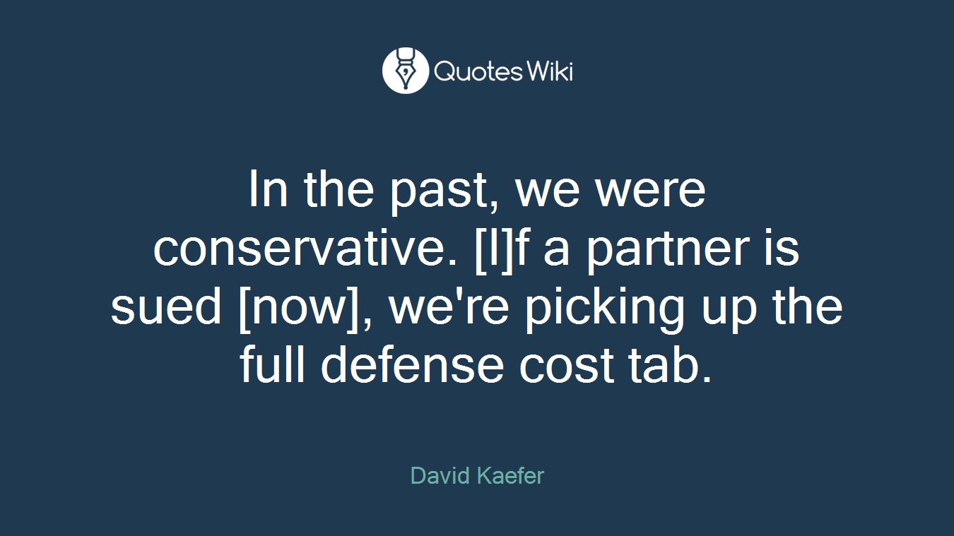 In the past, we were conservative. [I]f a partner is sued [now], we're picking up the full defense cost tab.