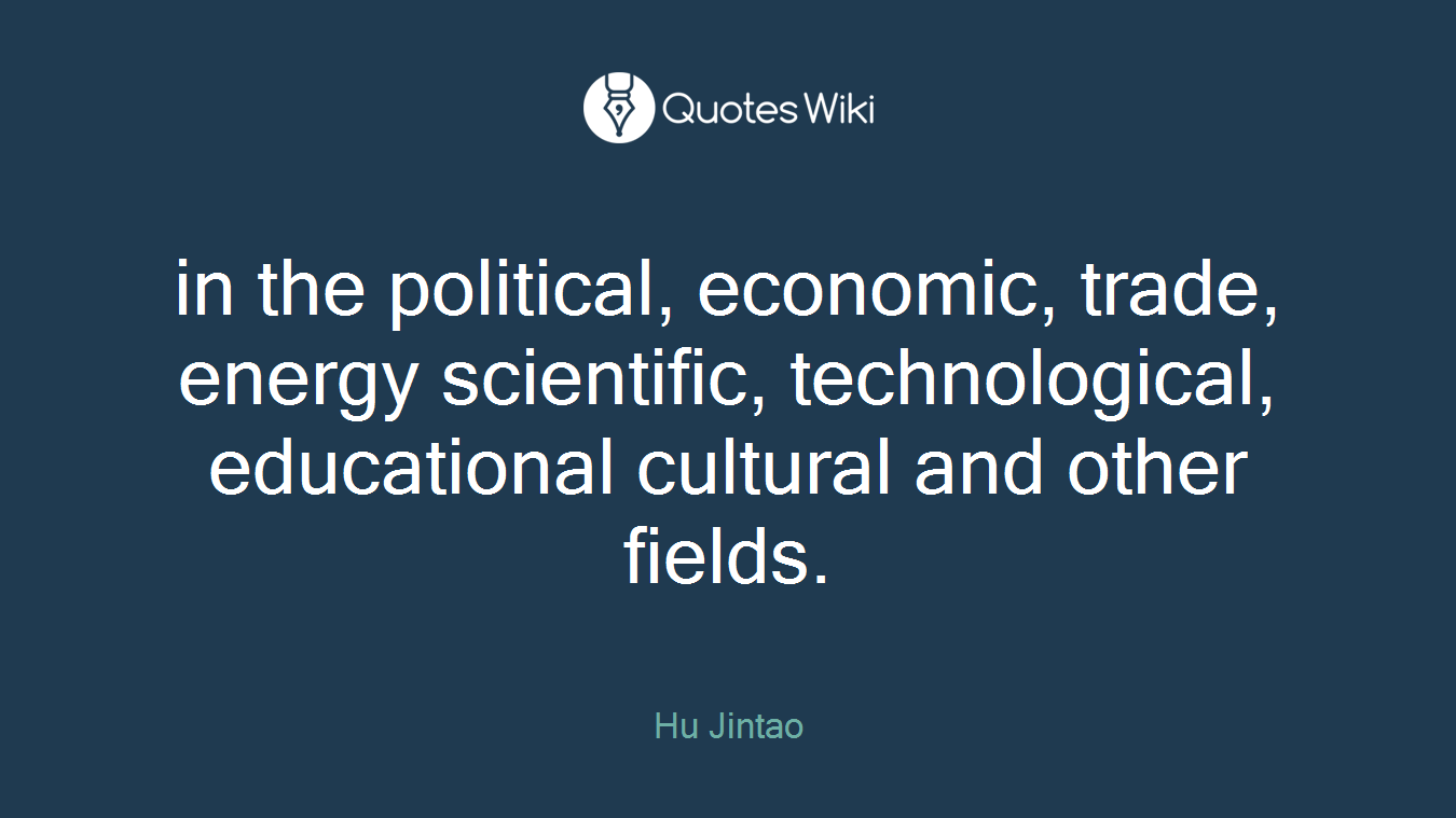 in the political, economic, trade, energy scientific, technological, educational cultural and other fields.