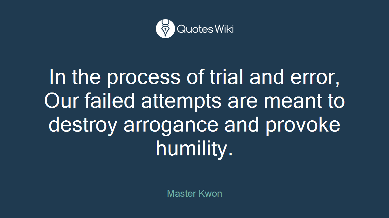 In the process of trial and error, Our failed attempts are meant to destroy arrogance and provoke humility.