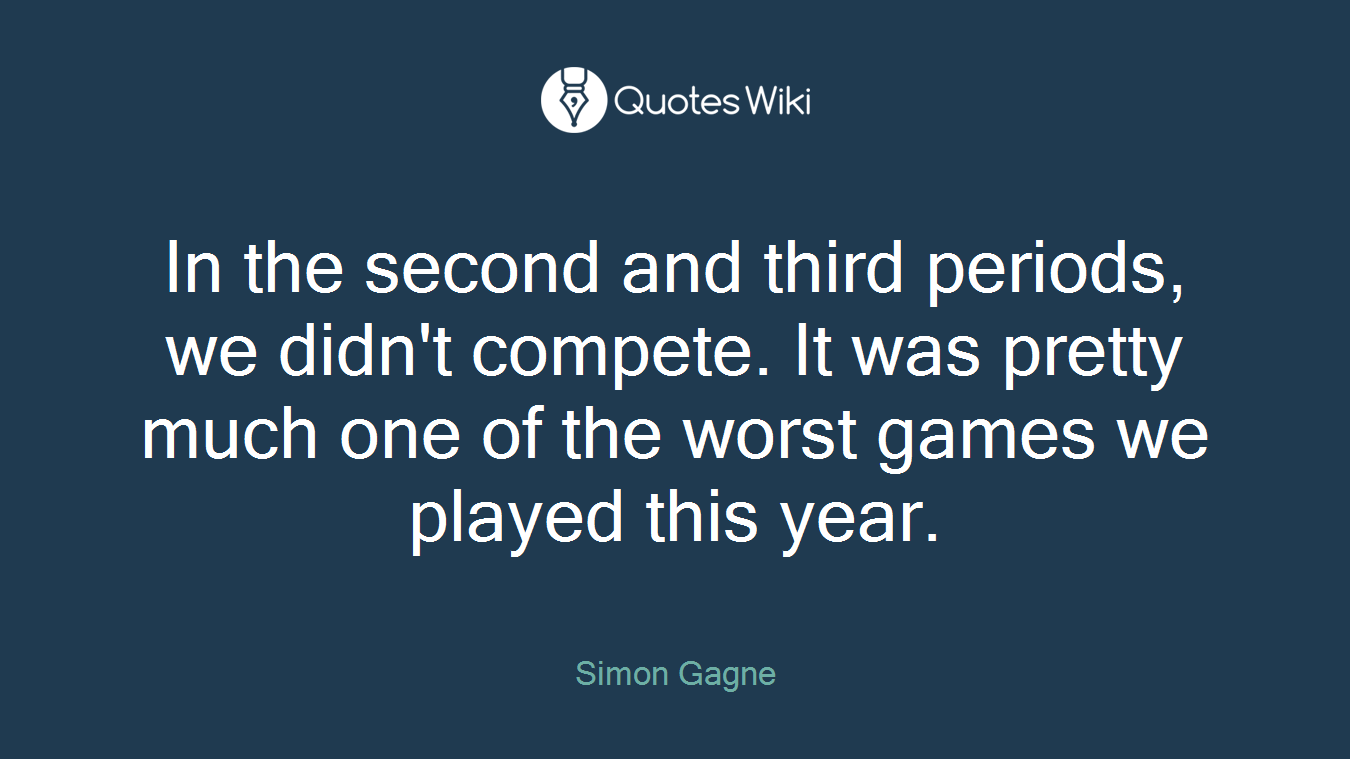 In the second and third periods, we didn't compete. It was pretty much one of the worst games we played this year.