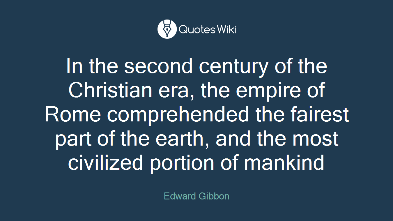 In the second century of the Christian era, the empire of Rome comprehended the fairest part of the earth, and the most civilized portion of mankind