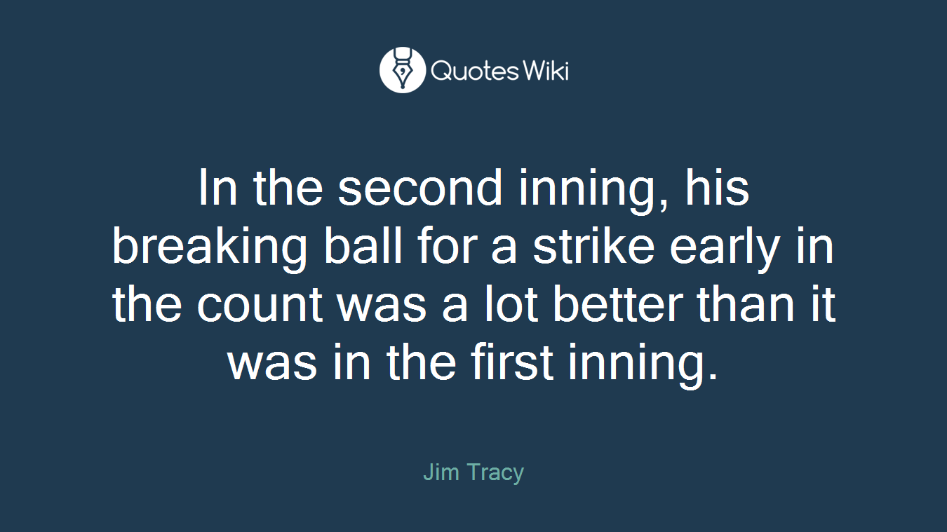 In the second inning, his breaking ball for a strike early in the count was a lot better than it was in the first inning.