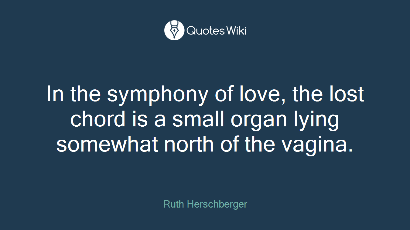 In the symphony of love, the lost chord is a small organ lying somewhat north of the vagina.