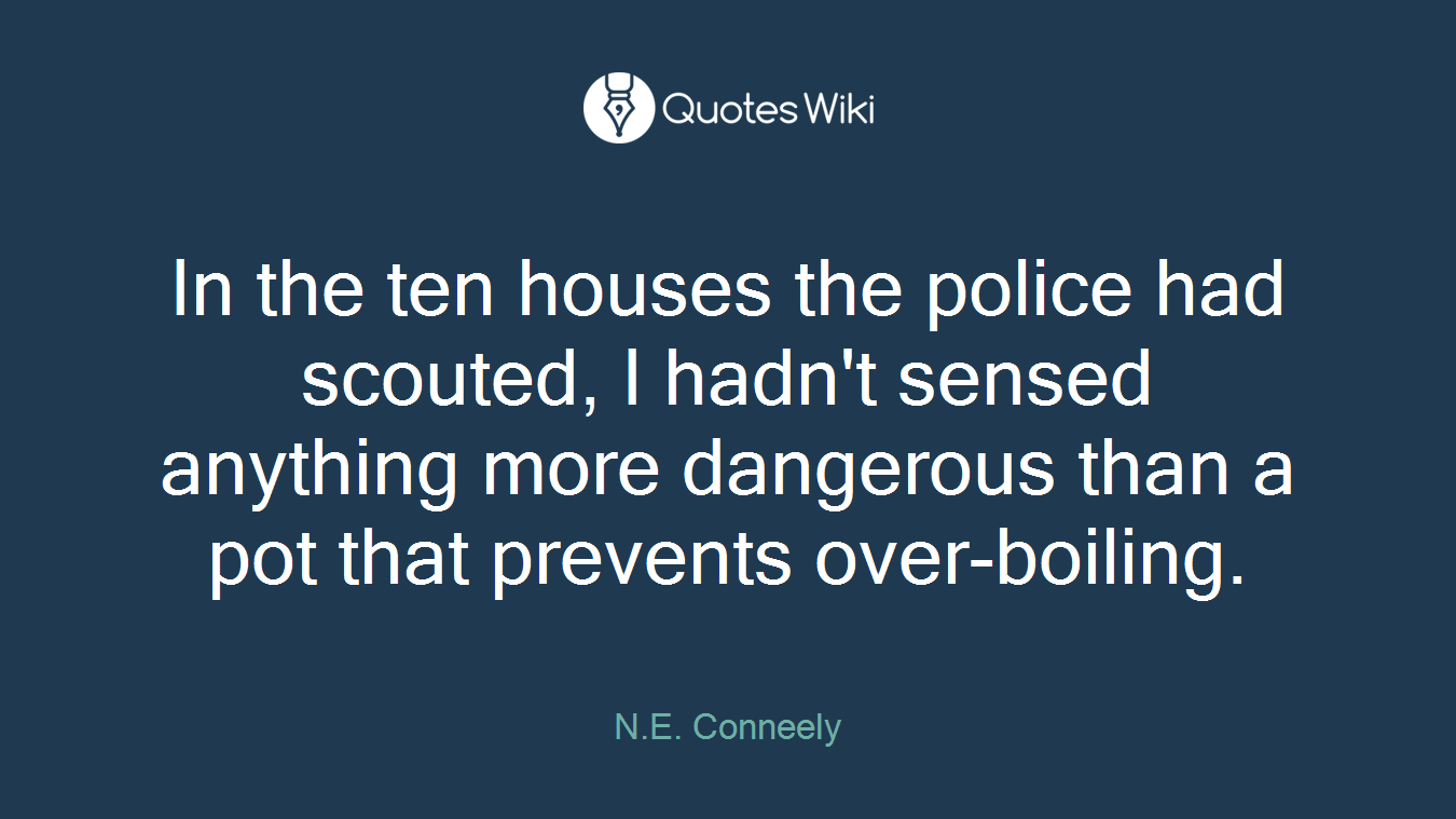 In the ten houses the police had scouted, I hadn't sensed anything more dangerous than a pot that prevents over-boiling.