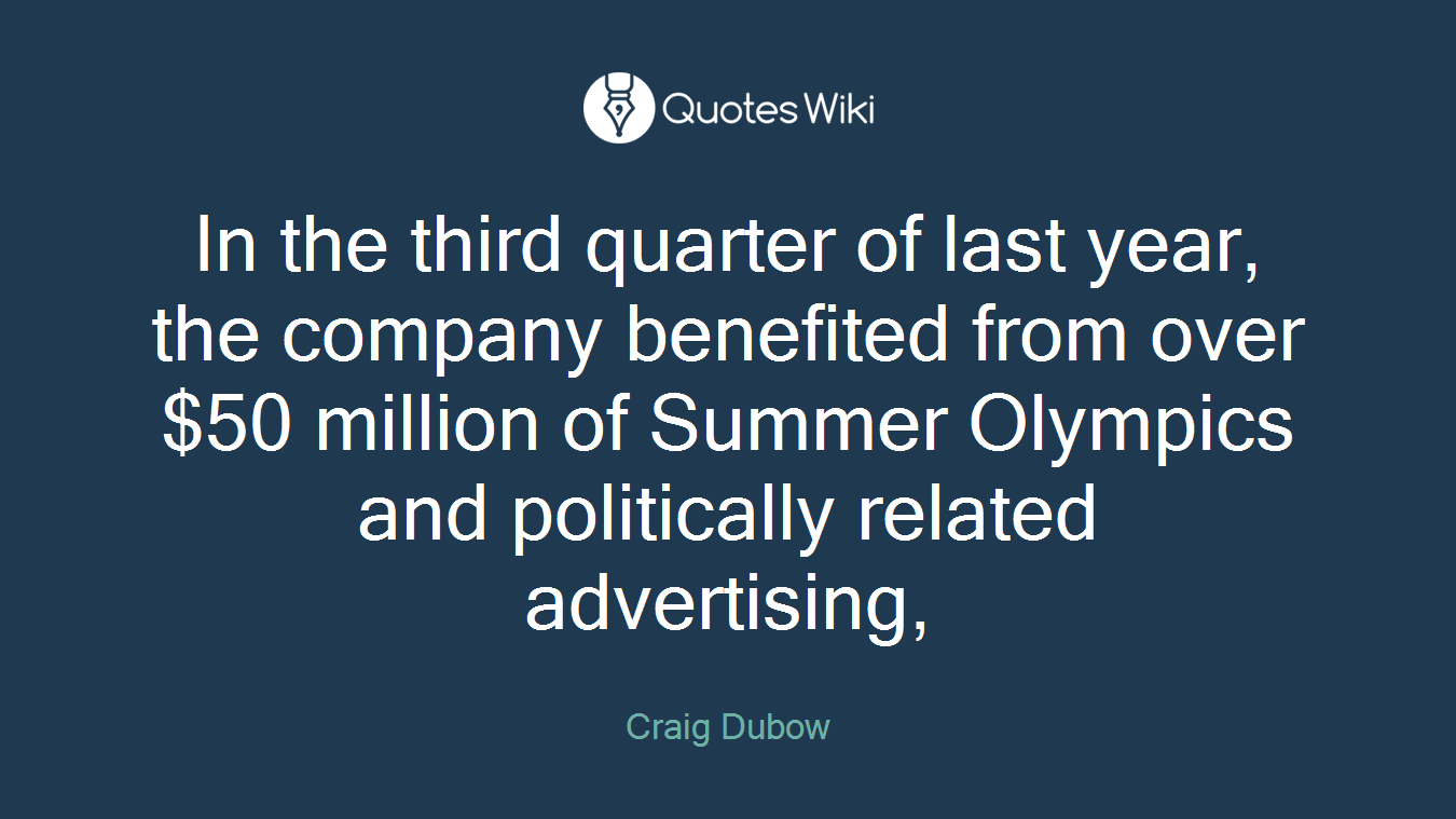 In the third quarter of last year, the company benefited from over $50 million of Summer Olympics and politically related advertising,