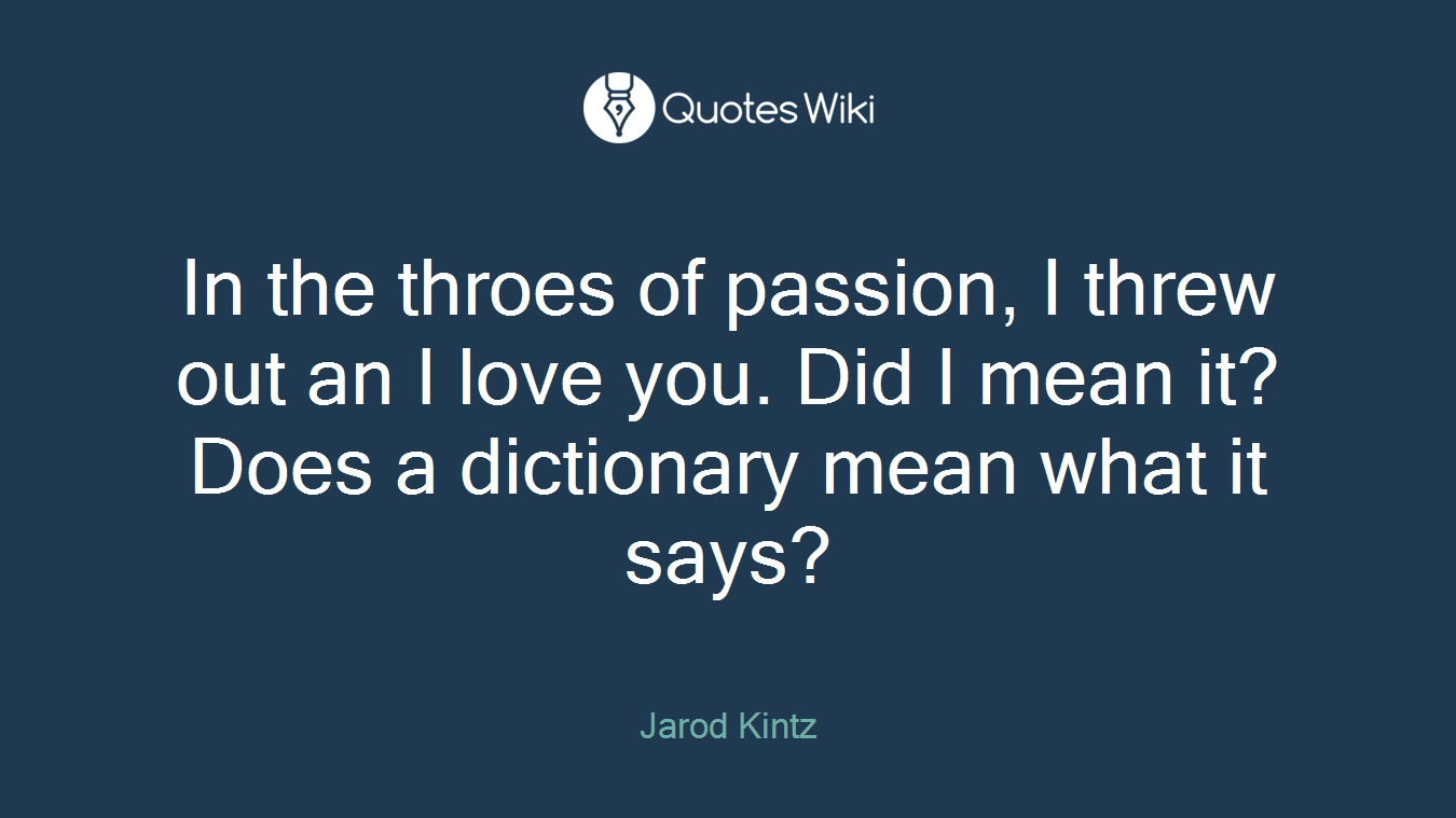 In the throes of passion, I threw out an I love you. Did I mean it? Does a dictionary mean what it says?