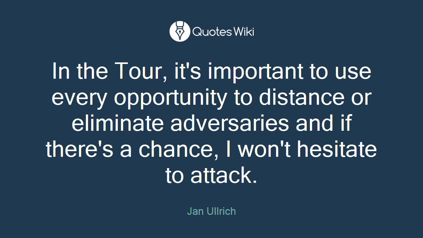 In the Tour, it's important to use every opportunity to distance or eliminate adversaries and if there's a chance, I won't hesitate to attack.