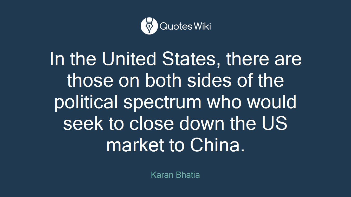In the United States, there are those on both sides of the political spectrum who would seek to close down the US market to China.