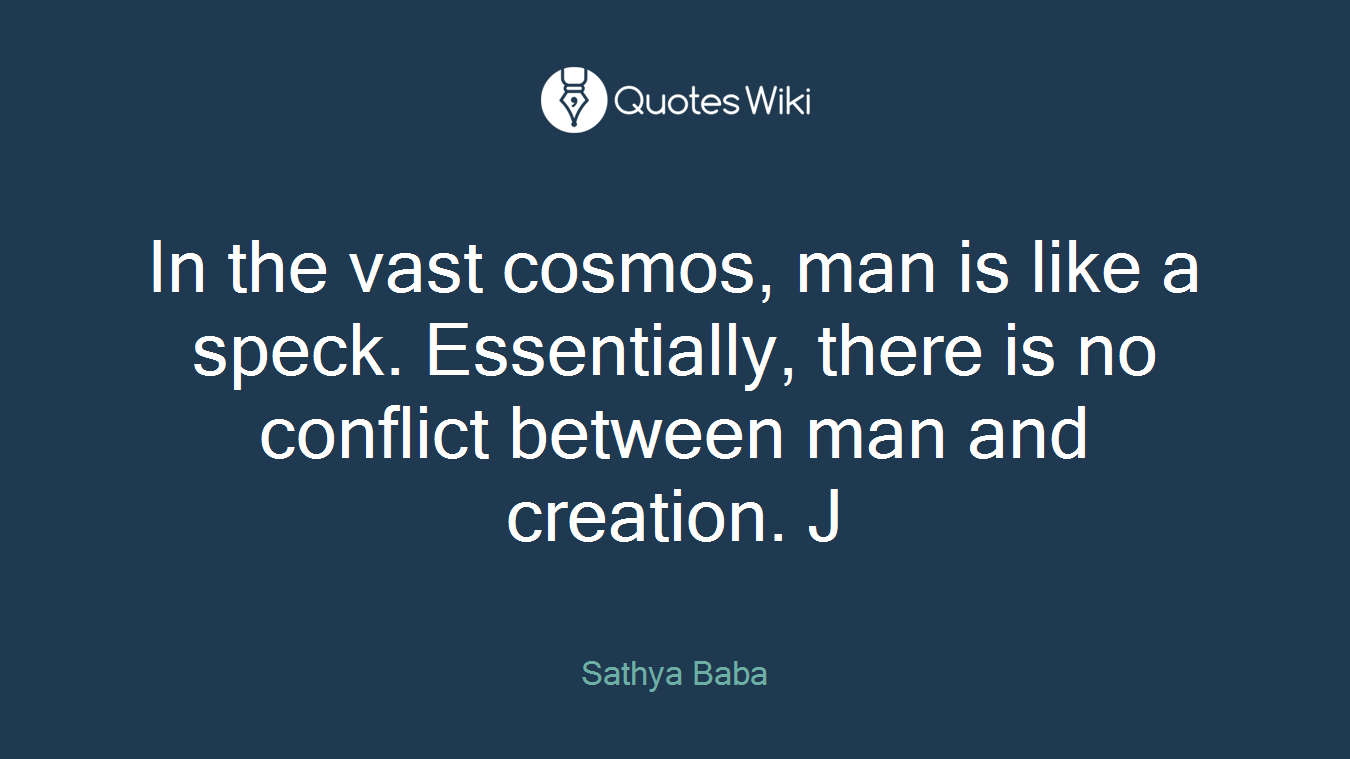 In the vast cosmos, man is like a speck. Essentially, there is no conflict between man and creation. J
