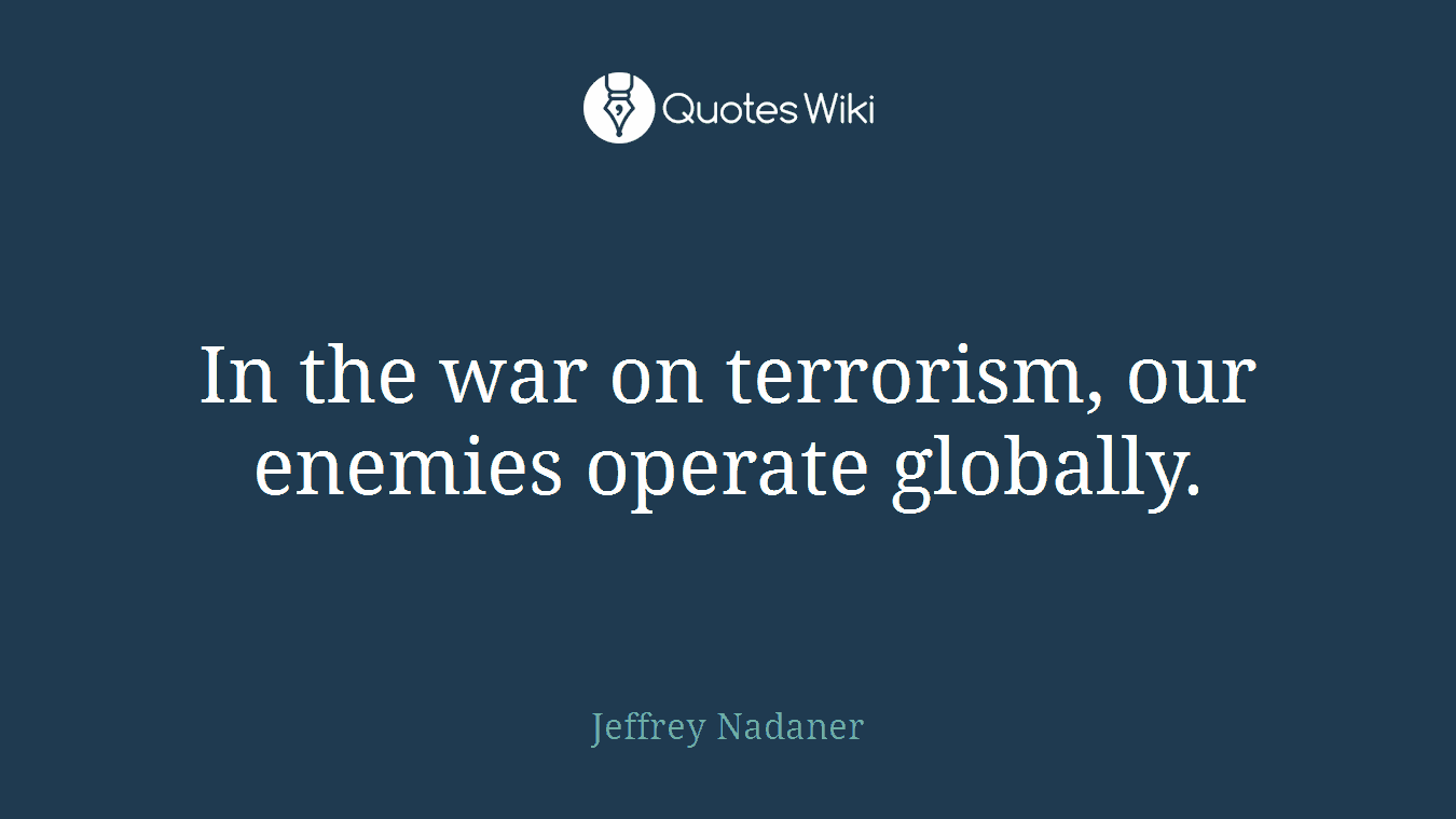 In the war on terrorism, our enemies operate globally.
