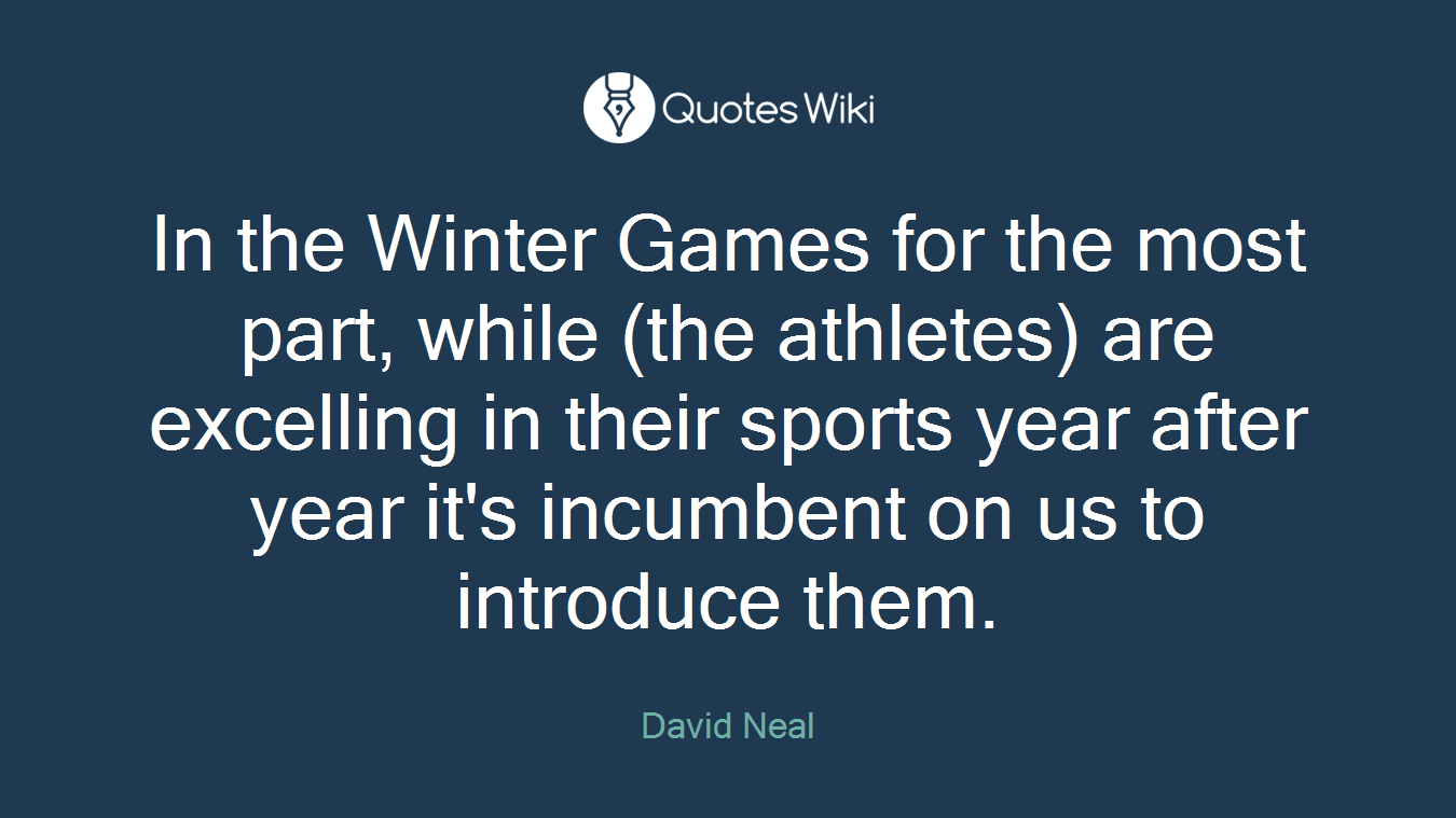 In the Winter Games for the most part, while (the athletes) are excelling in their sports year after year it's incumbent on us to introduce them.