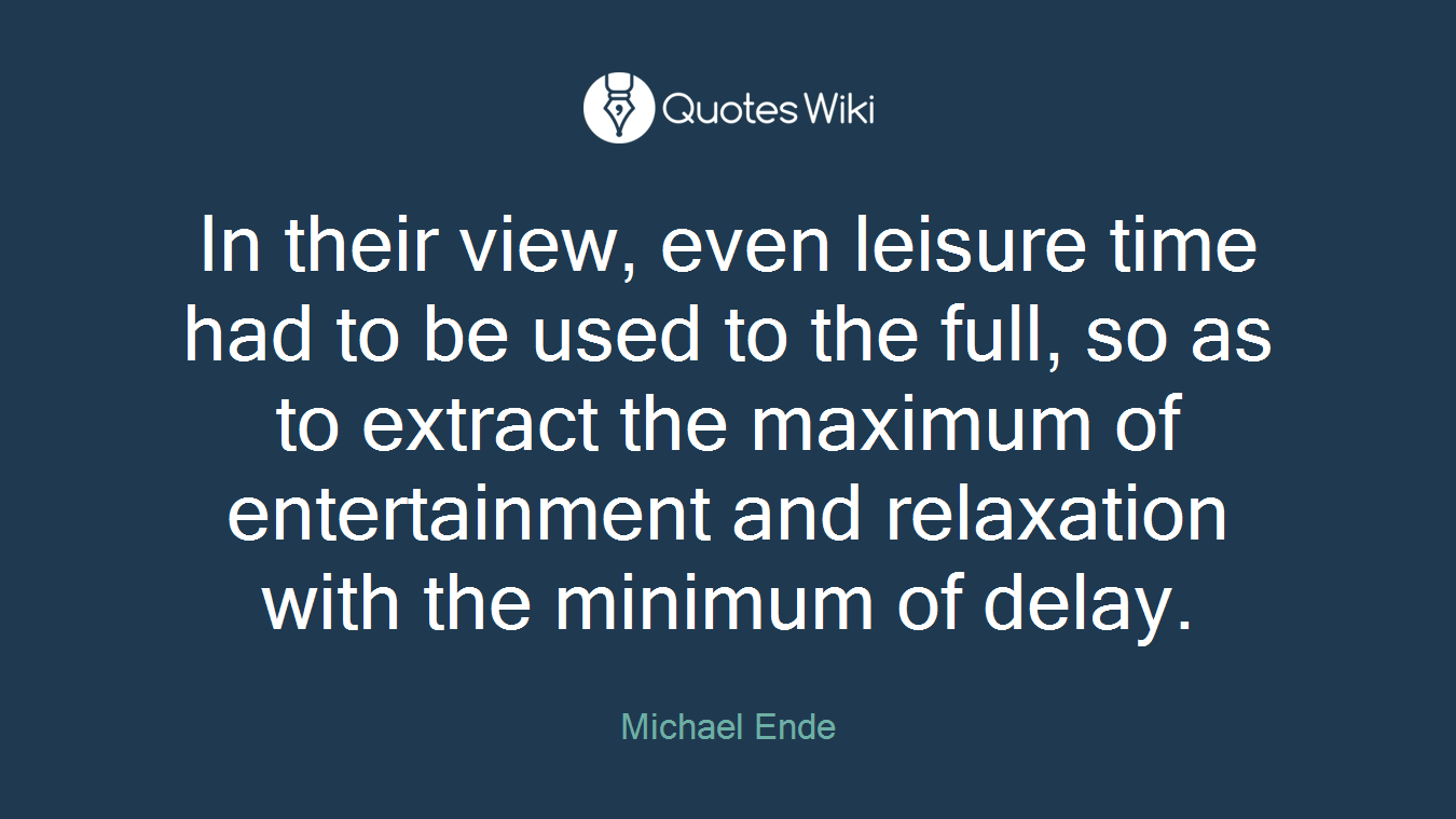 In their view, even leisure time had to be used to the full, so as to extract the maximum of entertainment and relaxation with the minimum of delay.