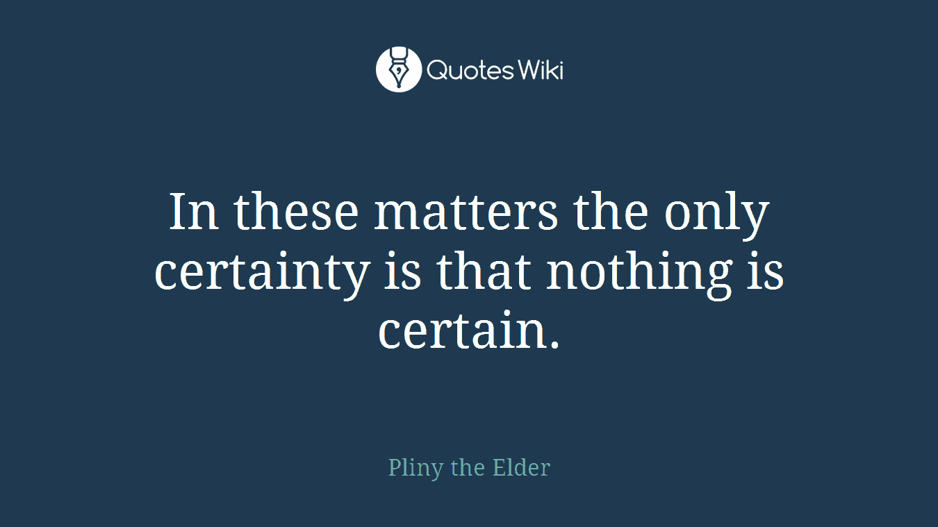 In these matters the only certainty is that nothing is certain.