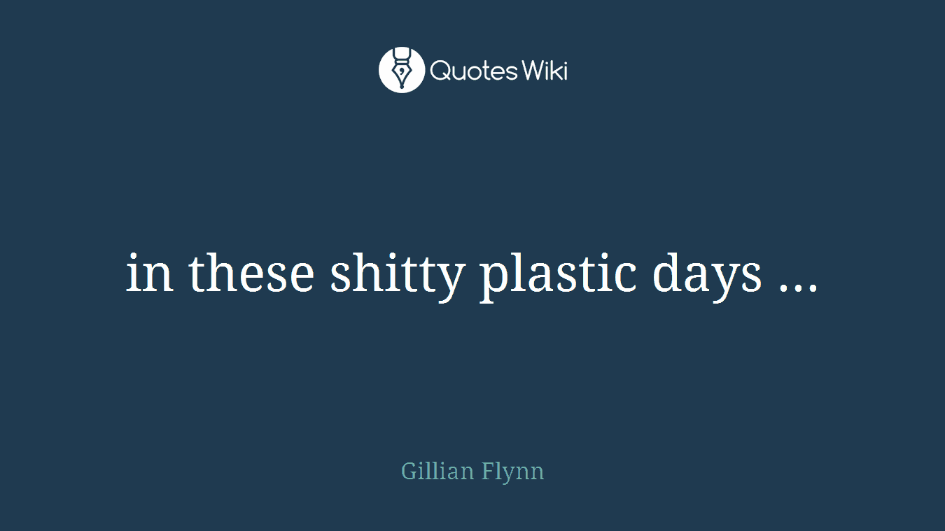 in these shitty plastic days ...