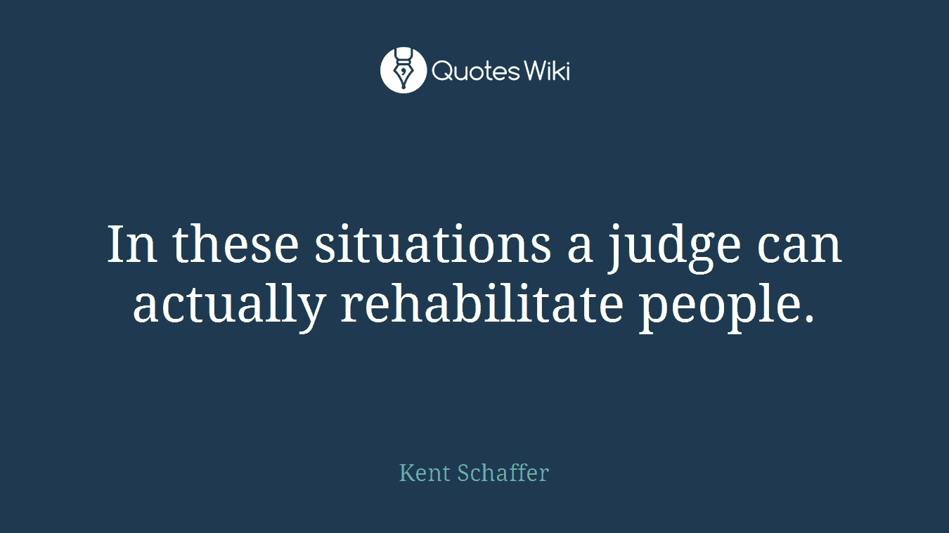In these situations a judge can actually rehabilitate people.