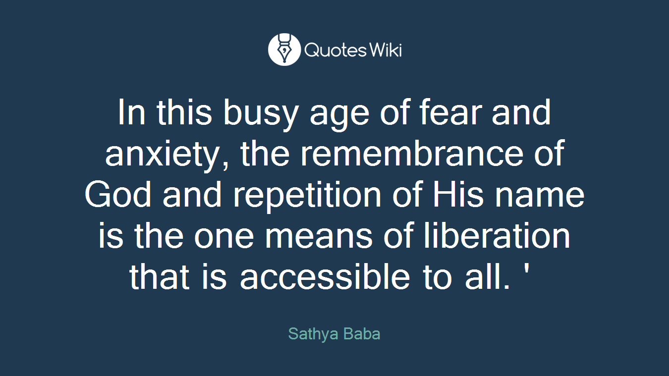 In this busy age of fear and anxiety, the remembrance of God and repetition of His name is the one means of liberation that is accessible to all. '