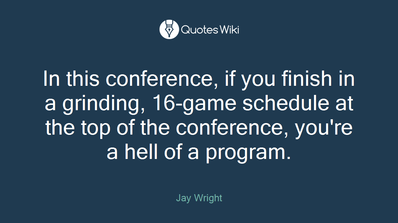 In this conference, if you finish in a grinding, 16-game schedule at the top of the conference, you're a hell of a program.