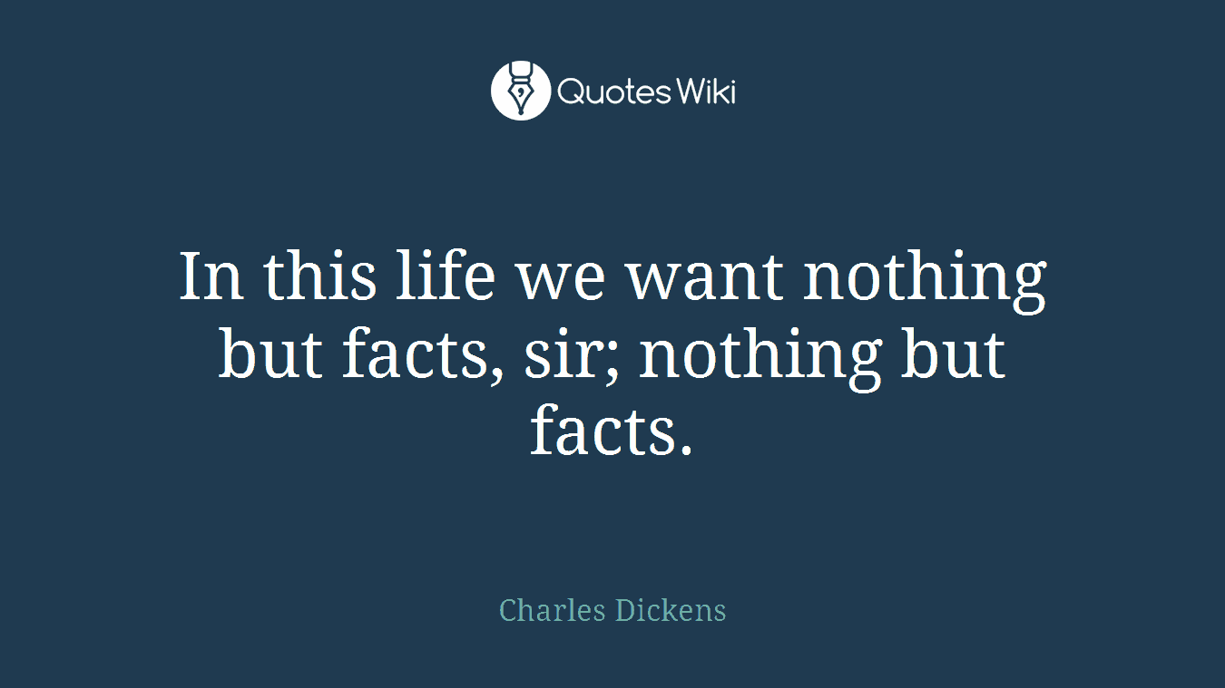 In this life we want nothing but facts, sir; nothing but facts.
