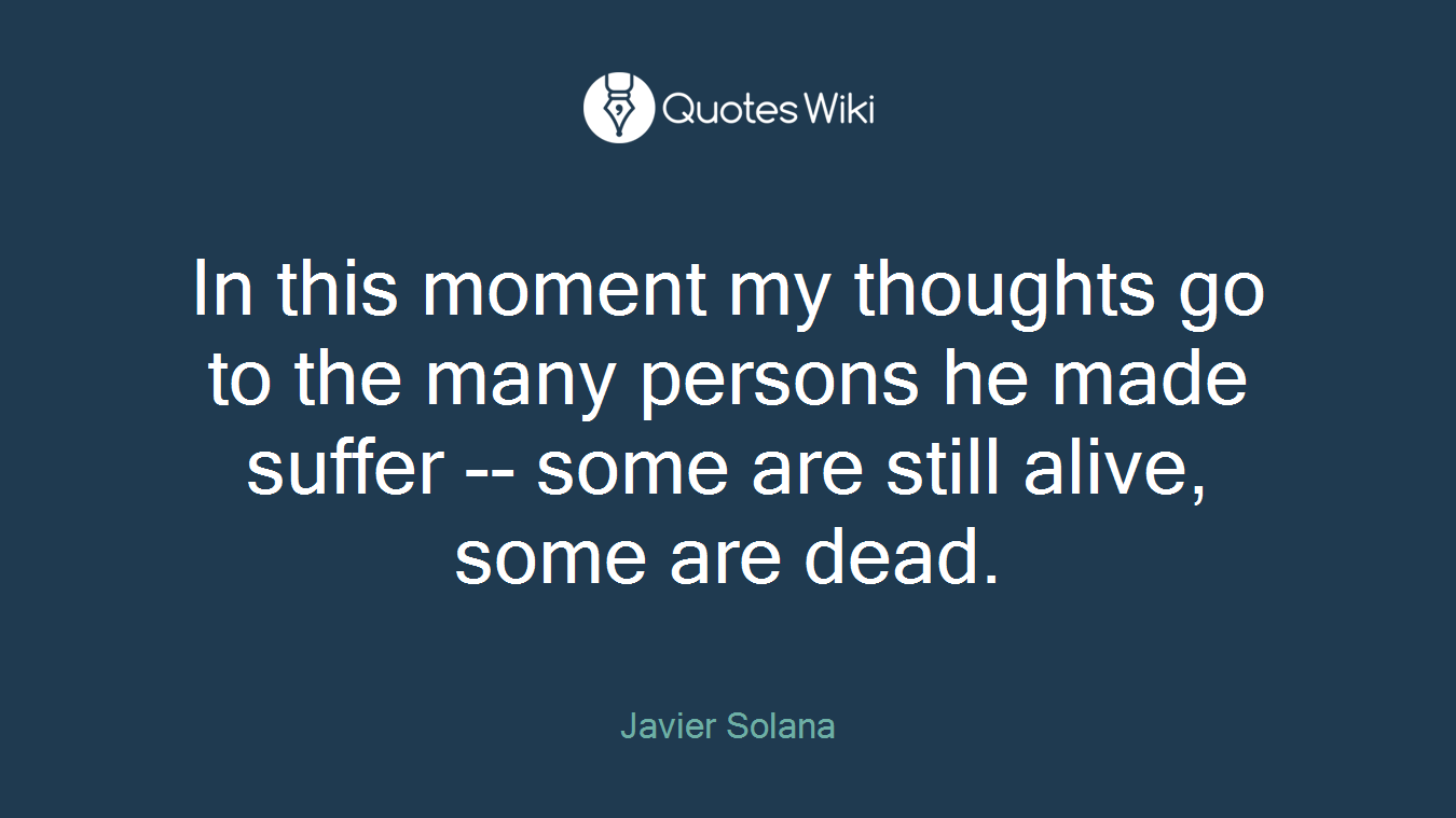 In this moment my thoughts go to the many persons he made suffer -- some are still alive, some are dead.