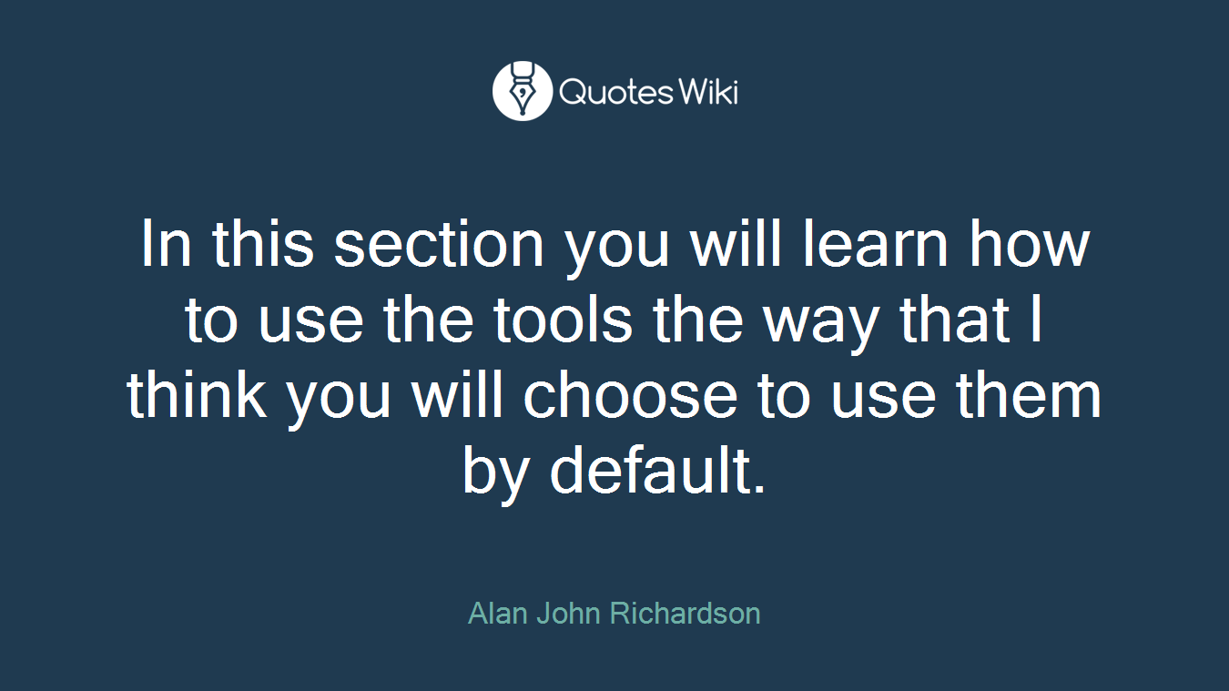 In this section you will learn how to use the tools the way that I think you will choose to use them by default.