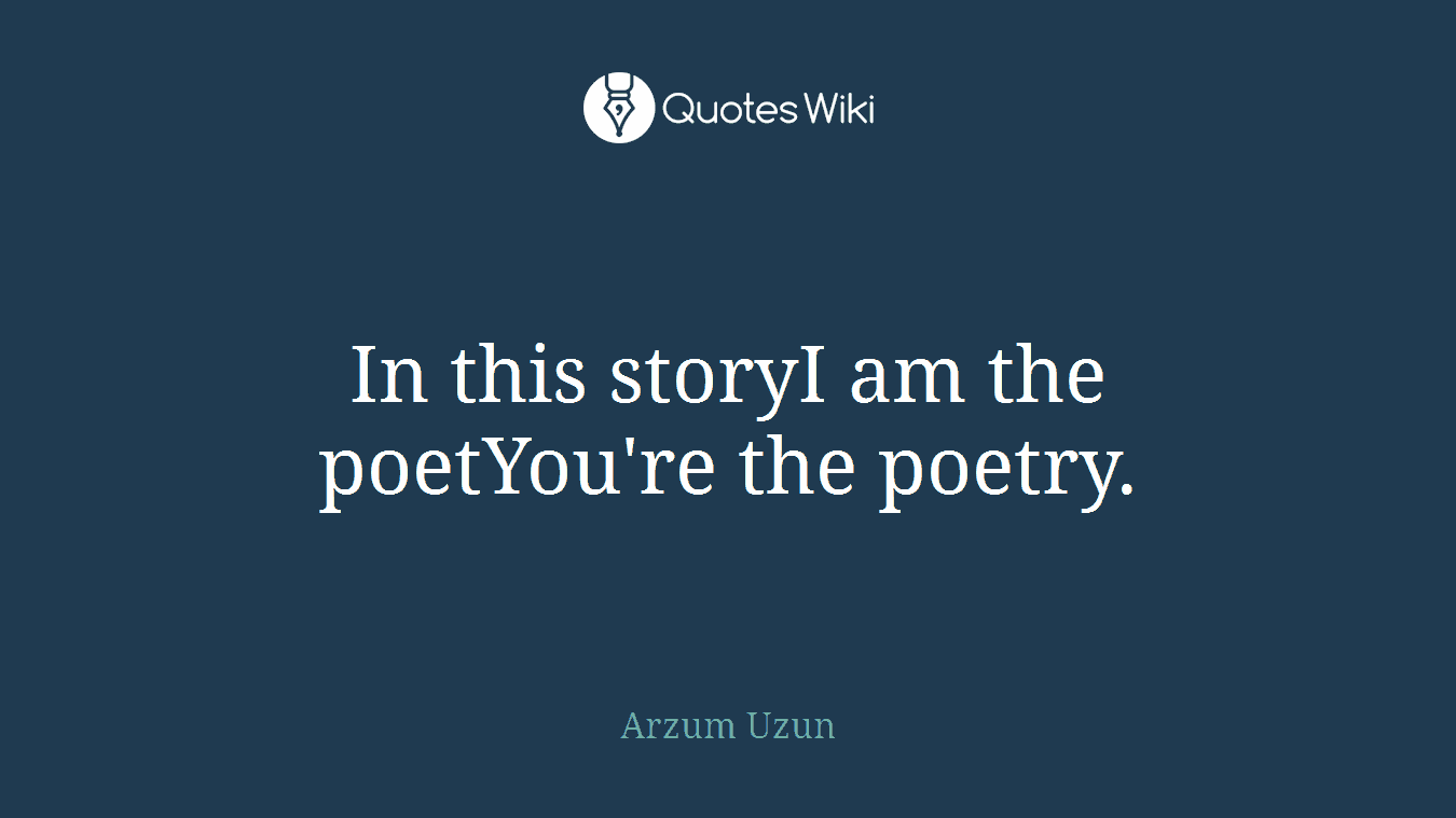 In this storyI am the poetYou're the poetry.