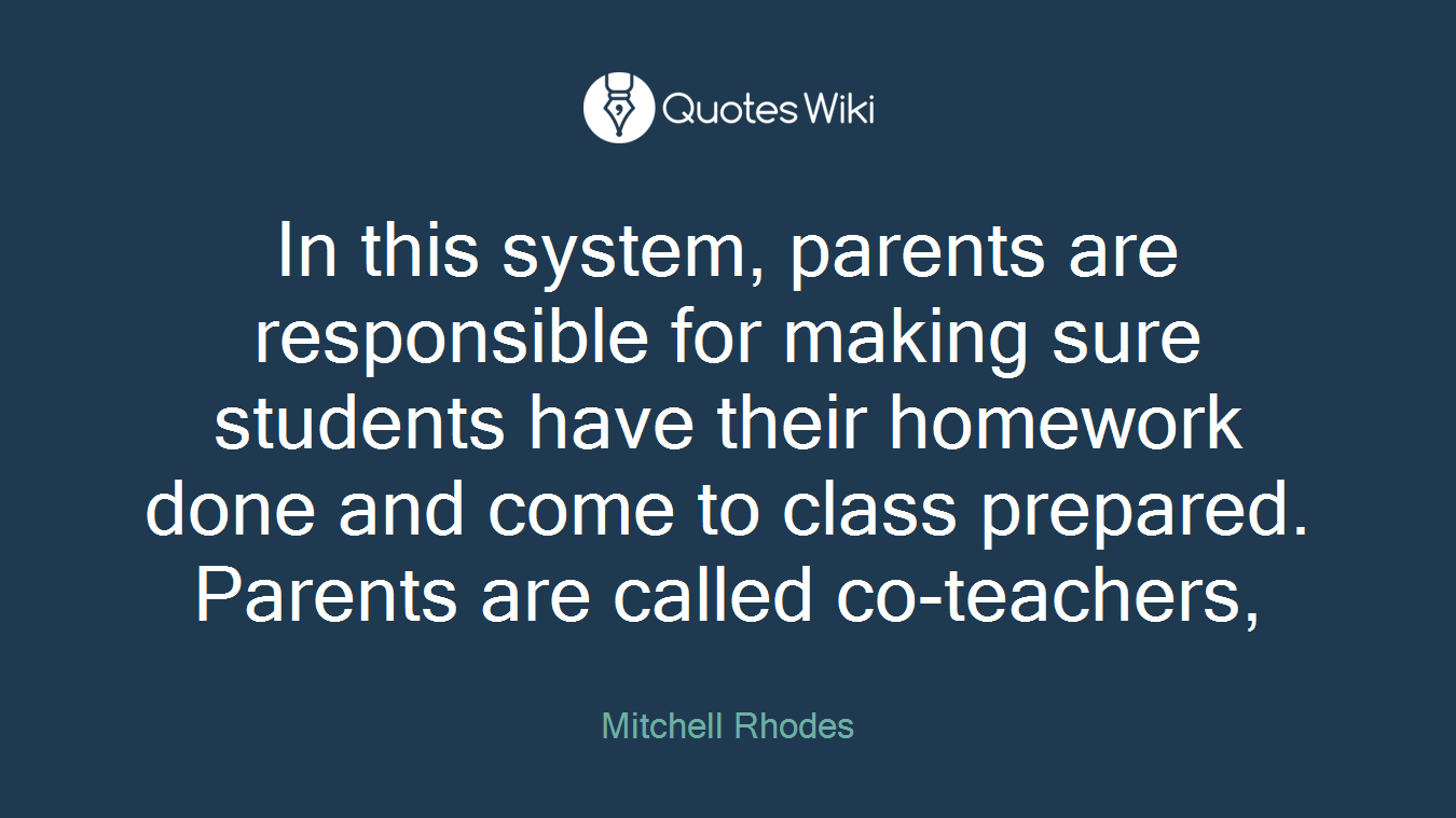 In this system, parents are responsible for making sure students have their homework done and come to class prepared. Parents are called co-teachers,