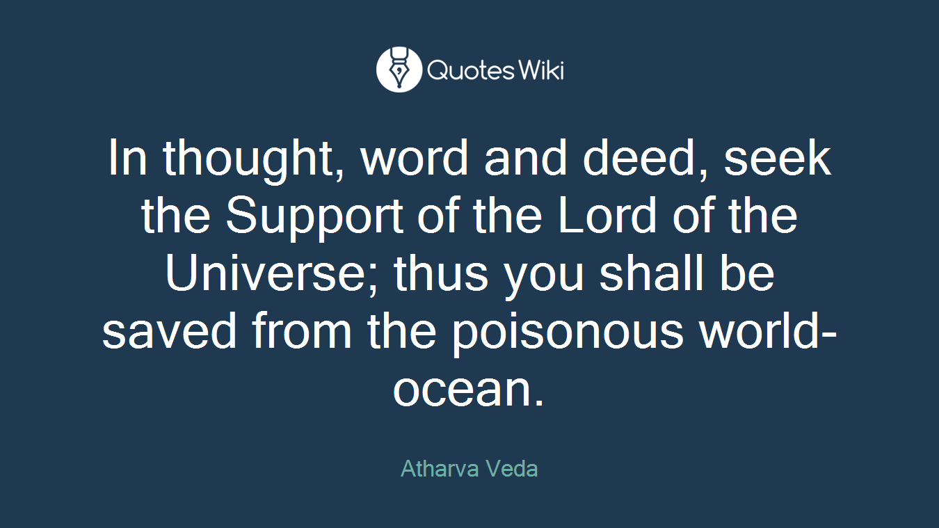 In thought, word and deed, seek the Support of the Lord of the Universe; thus you shall be saved from the poisonous world-ocean.