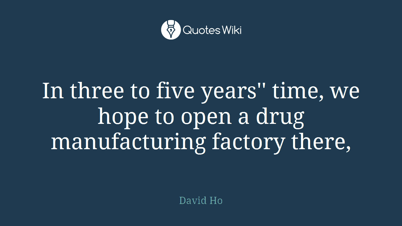 In three to five years'' time, we hope to open a drug manufacturing factory there,