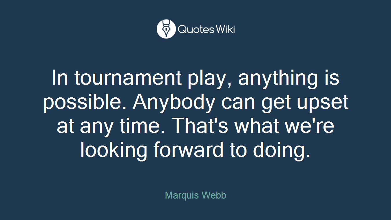 In tournament play, anything is possible. Anybody can get upset at any time. That's what we're looking forward to doing.