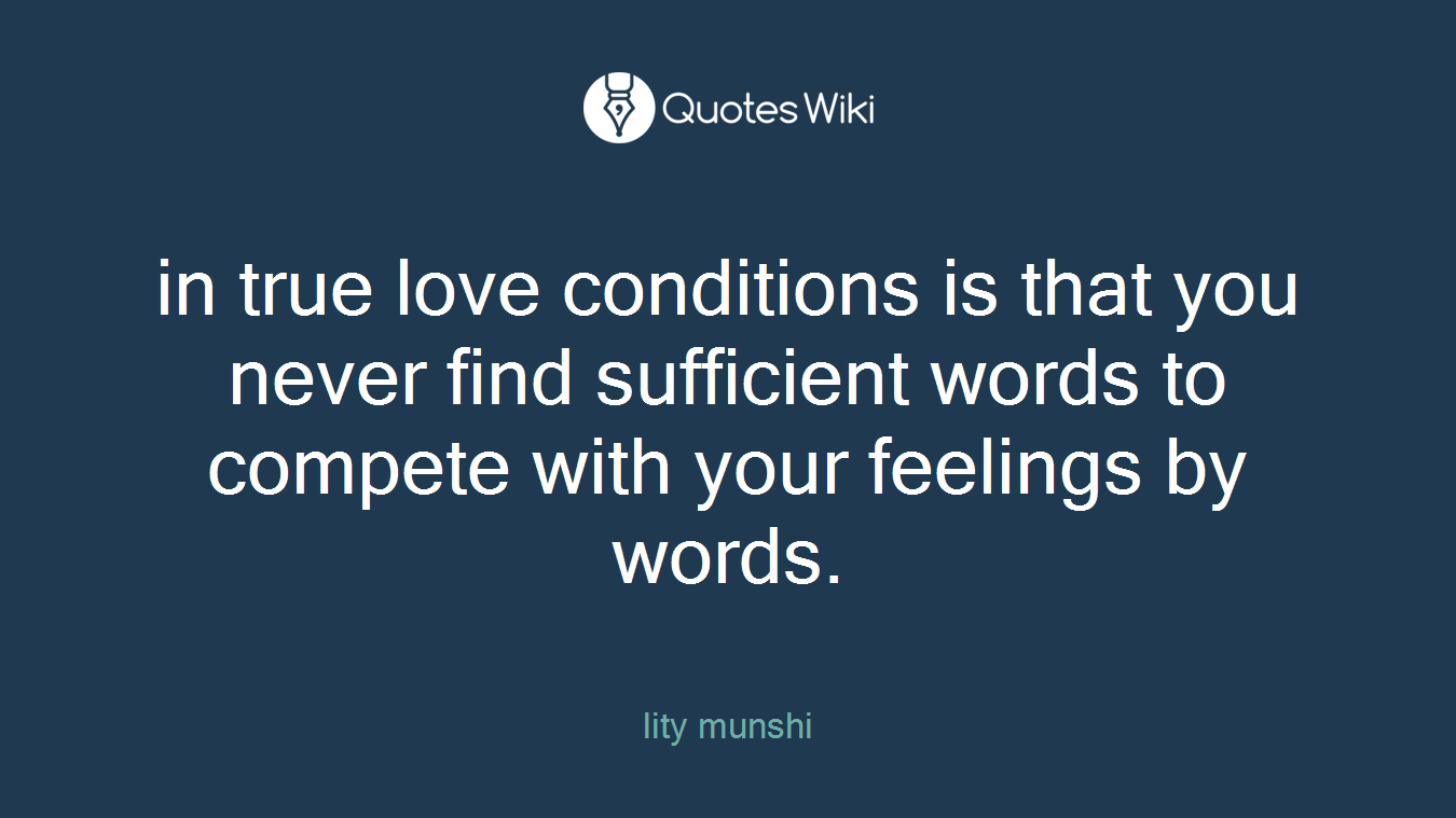in true love conditions is that you never find sufficient words to compete with your feelings by words.