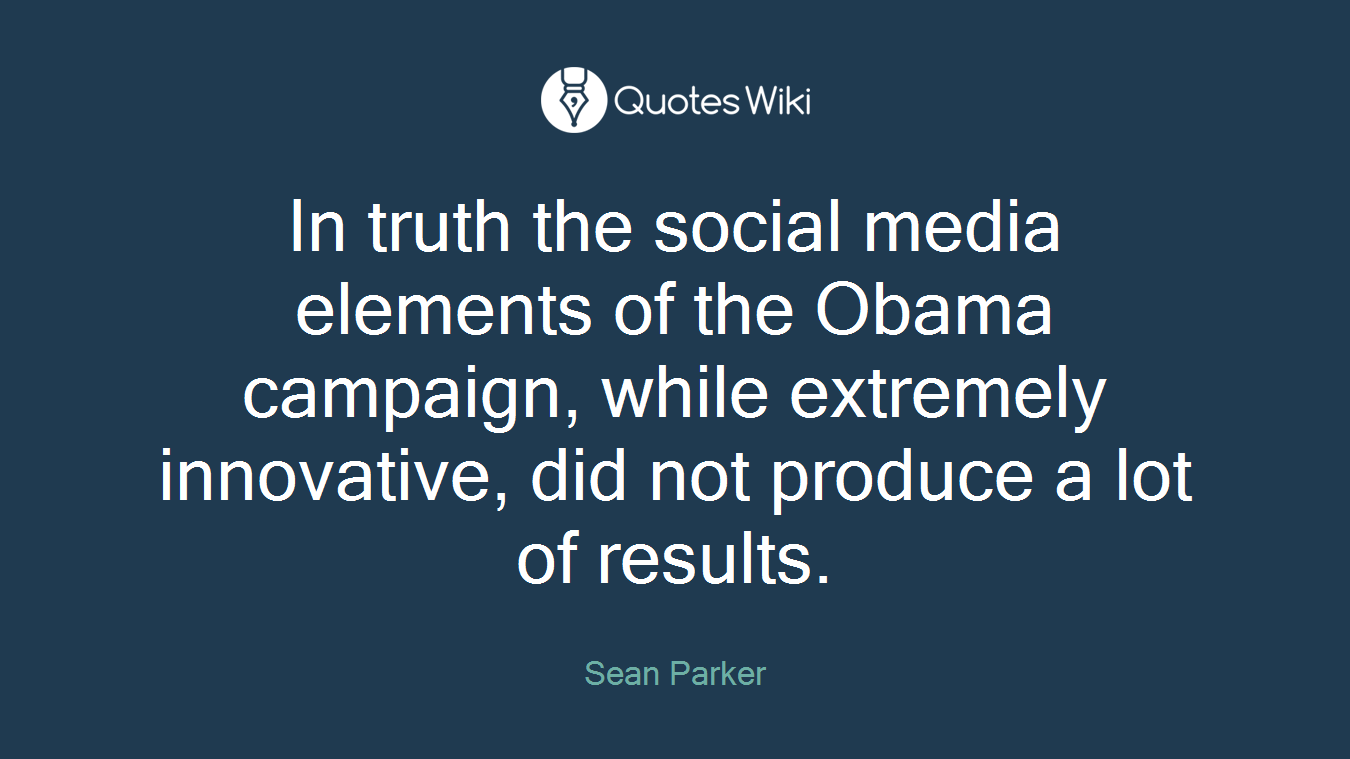In truth the social media elements of the Obama campaign, while extremely innovative, did not produce a lot of results.