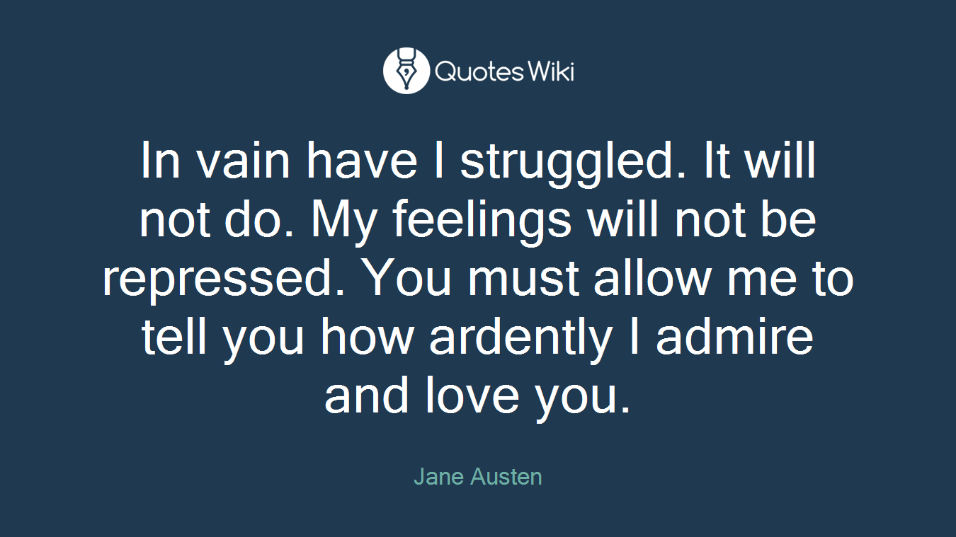 In vain have I struggled. It will not do. My feelings will not be repressed. You must allow me to tell you how ardently I admire and love you.