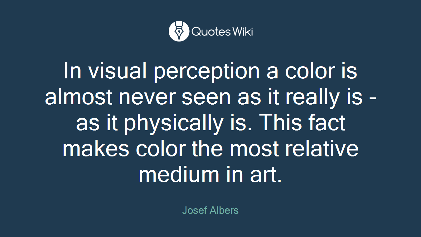 In visual perception a color is almost never seen as it really is - as it physically is. This fact makes color the most relative medium in art.