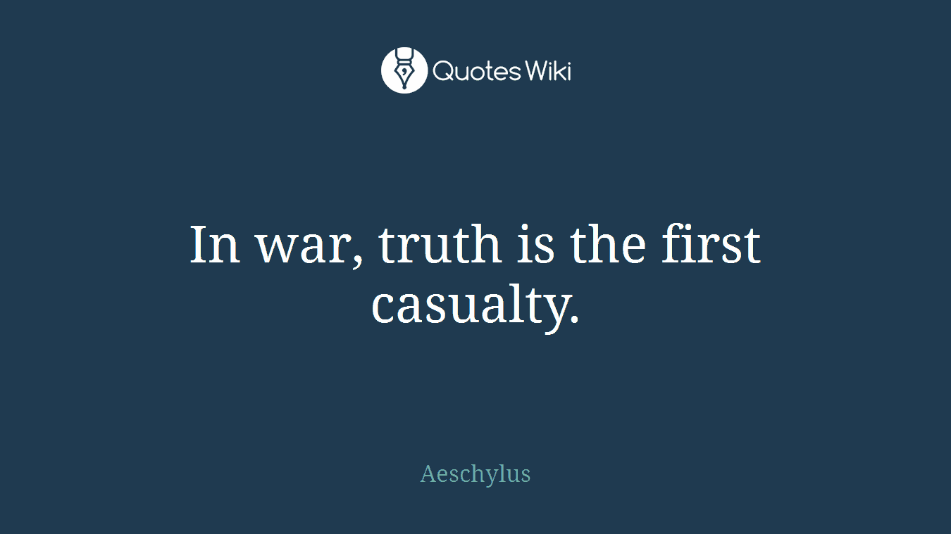 In war, truth is the first casualty.