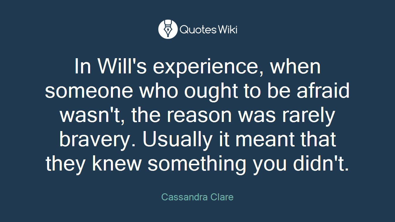 In Will's experience, when someone who ought to be afraid wasn't, the reason was rarely bravery. Usually it meant that they knew something you didn't.